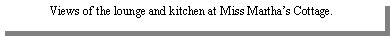 Text Box: Views of the lounge and kitchen at Miss Marthas Cottage.