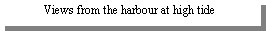 Text Box: Views from the harbour at high tide