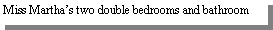 Text Box: Miss Marthas two double bedrooms and bathroom
